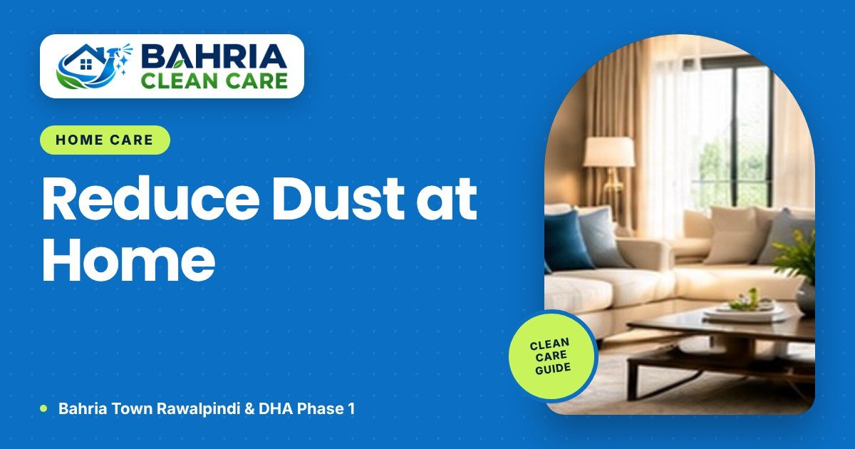 How to Reduce Dust in Your Home: Practical Tips for Rawalpindi and Islamabad - Bahria Clean Care guide
